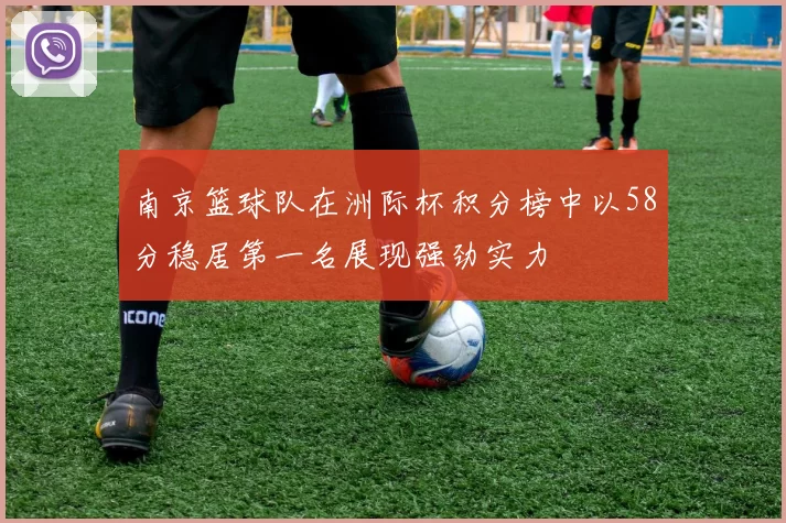 南京篮球队在洲际杯积分榜中以58分稳居第一名展现强劲实力