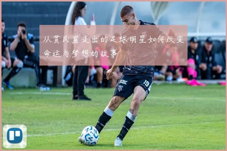 从贫民窟走出的足球明星如何改变命运与梦想的故事
