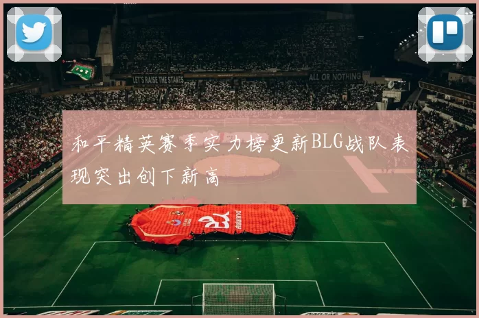 和平精英赛季实力榜更新BLG战队表现突出创下新高