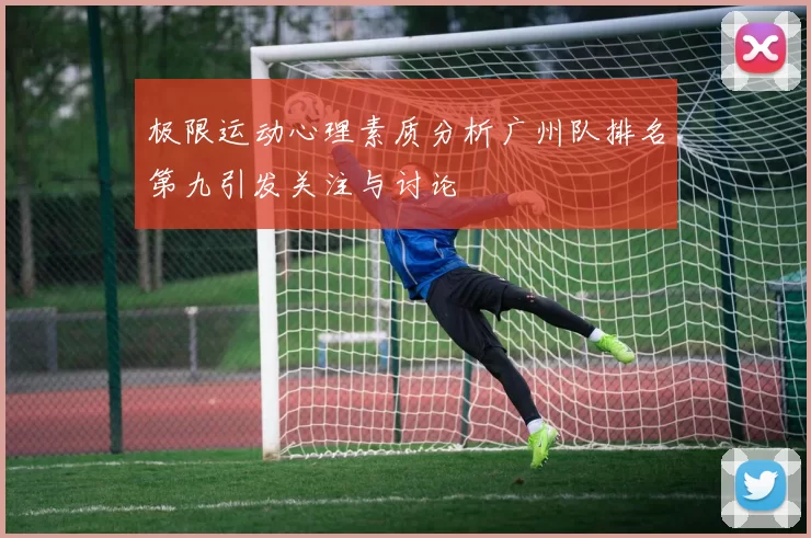 极限运动心理素质分析广州队排名第九引发关注与讨论