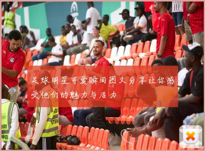 足球明星可爱瞬间图文分享让你感受他们的魅力与活力