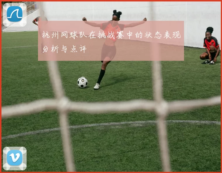 杭州网球队在挑战赛中的状态表现分析与点评