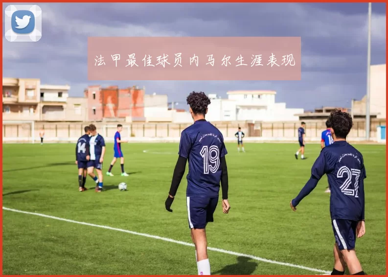 法甲最佳球员内马尔生涯表现