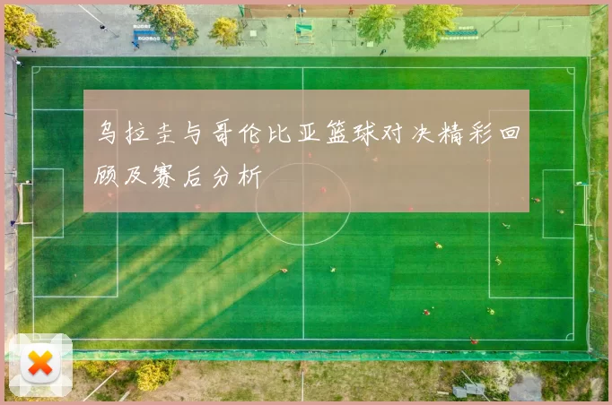 乌拉圭与哥伦比亚篮球对决精彩回顾及赛后分析