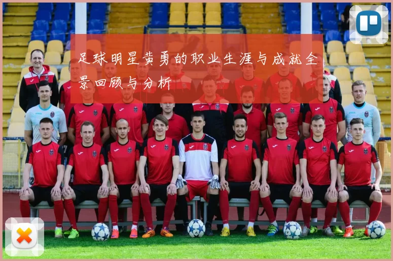 足球明星黄勇的职业生涯与成就全景回顾与分析