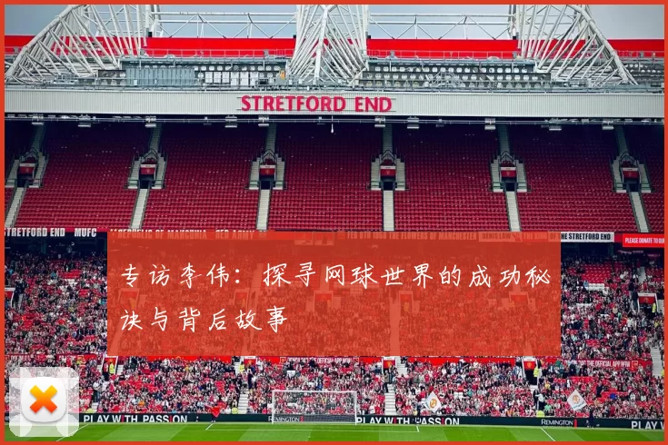 专访李伟：探寻网球世界的成功秘诀与背后故事