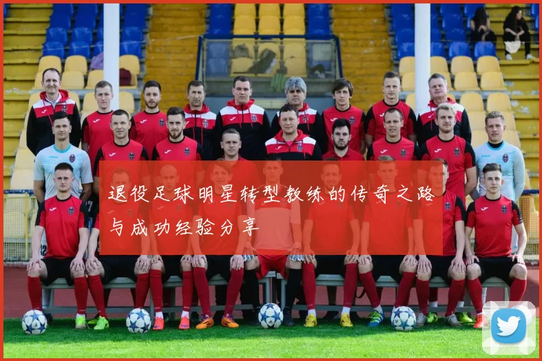 退役足球明星转型教练的传奇之路与成功经验分享