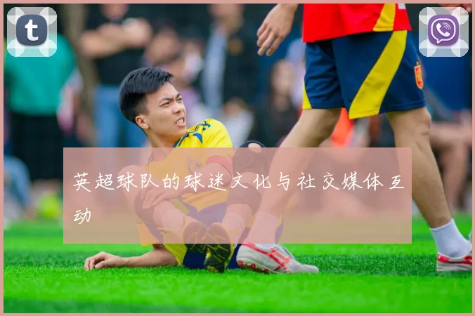 英超球队的球迷文化与社交媒体互动
