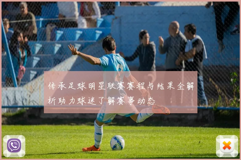 传承足球明星联赛赛程与结果全解析助力球迷了解赛事动态