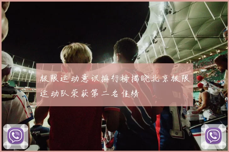 极限运动意识排行榜揭晓北京极限运动队荣获第二名佳绩