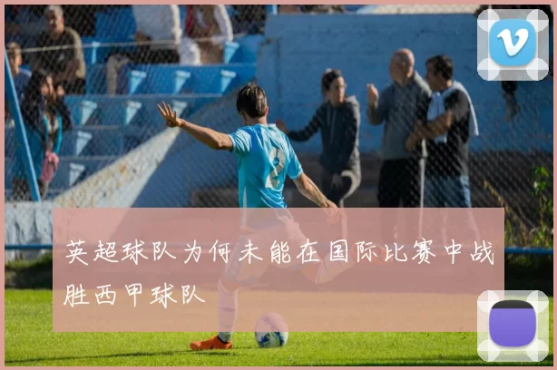 英超球队为何未能在国际比赛中战胜西甲球队