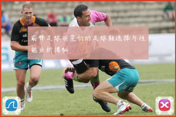 前锋足球明星们的足球鞋选择与性能分析揭秘