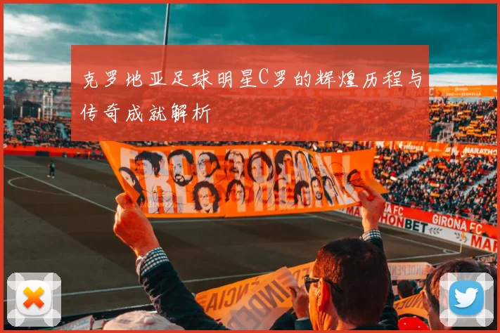 克罗地亚足球明星C罗的辉煌历程与传奇成就解析
