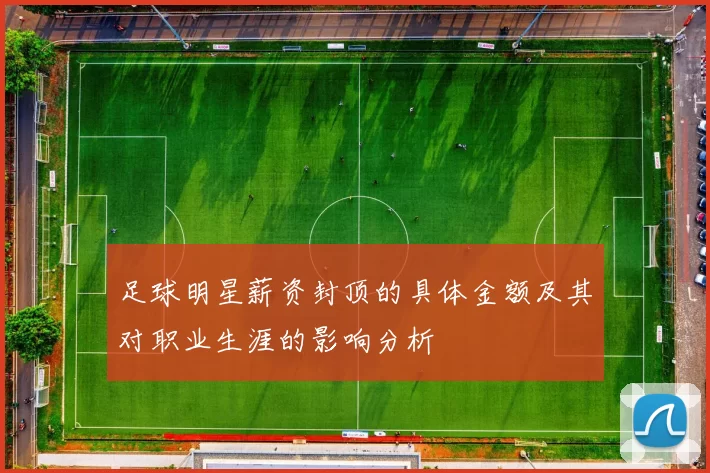 足球明星薪资封顶的具体金额及其对职业生涯的影响分析