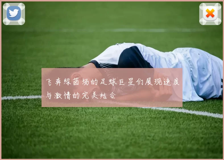 飞奔绿茵场的足球巨星们展现速度与激情的完美结合