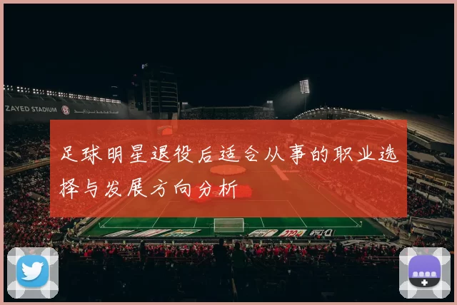 足球明星退役后适合从事的职业选择与发展方向分析