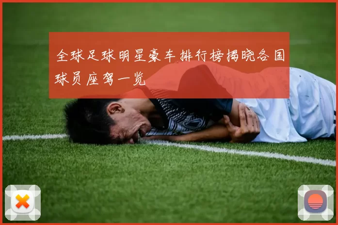 全球足球明星豪车排行榜揭晓各国球员座驾一览