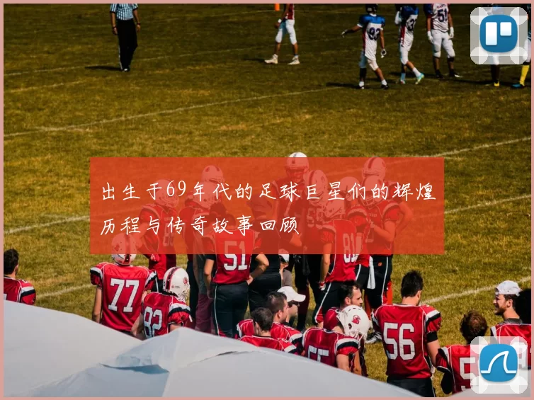 出生于69年代的足球巨星们的辉煌历程与传奇故事回顾