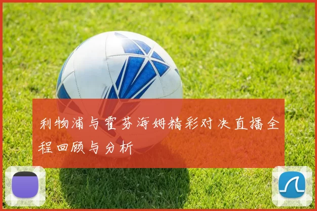 利物浦与霍芬海姆精彩对决直播全程回顾与分析