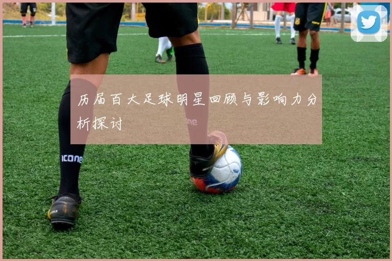 历届百大足球明星回顾与影响力分析探讨