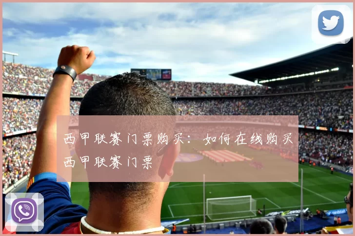 西甲联赛门票购买：如何在线购买西甲联赛门票