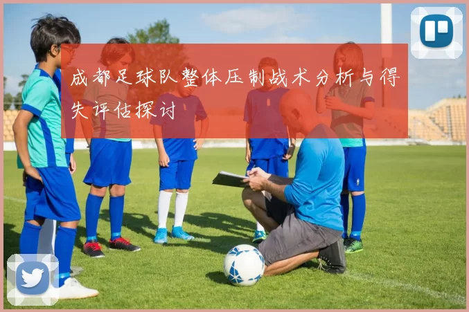 成都足球队整体压制战术分析与得失评估探讨