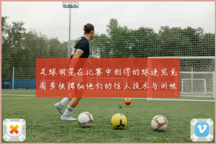 足球明星在比赛中测得的球速究竟有多快揭秘他们的惊人技术与训练秘诀