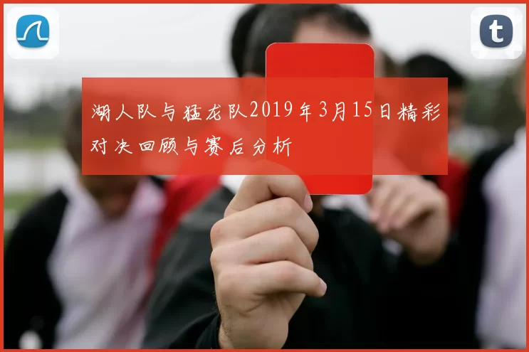 湖人队与猛龙队2019年3月15日精彩对决回顾与赛后分析