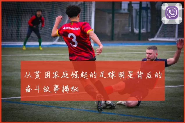 从贫困家庭崛起的足球明星背后的奋斗故事揭秘