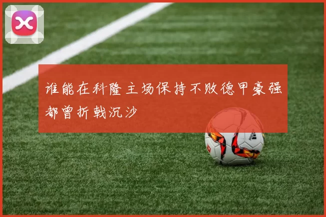 谁能在科隆主场保持不败德甲豪强都曾折戟沉沙