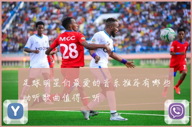 足球明星们最爱的音乐推荐有哪些动听歌曲值得一听