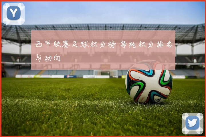 西甲联赛足球积分榜 每轮积分排名与动向