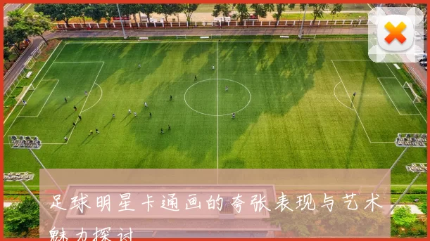 足球明星卡通画的夸张表现与艺术魅力探讨