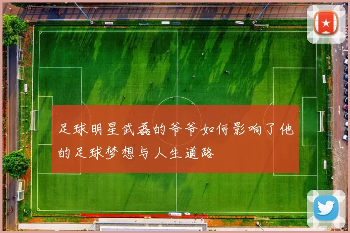 足球明星武磊的爷爷如何影响了他的足球梦想与人生道路