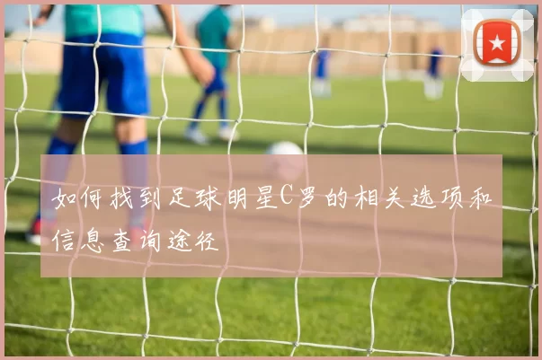如何找到足球明星C罗的相关选项和信息查询途径