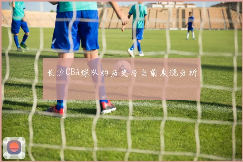 长沙CBA球队的历史与当前表现分析