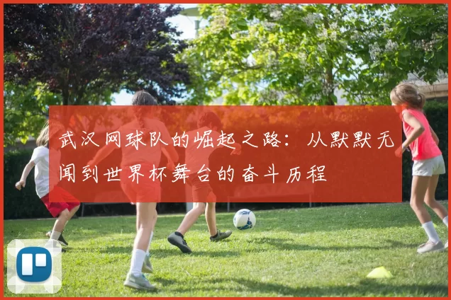 武汉网球队的崛起之路：从默默无闻到世界杯舞台的奋斗历程