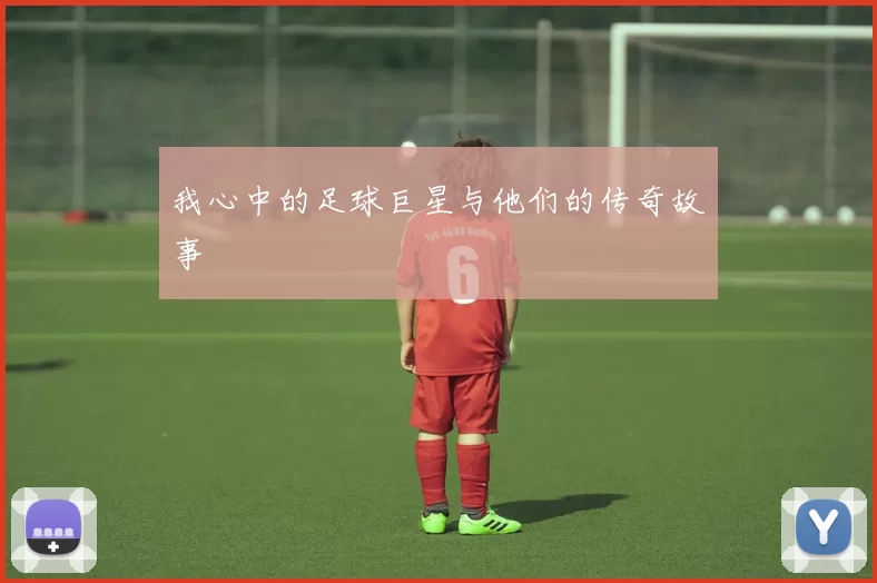 我心中的足球巨星与他们的传奇故事