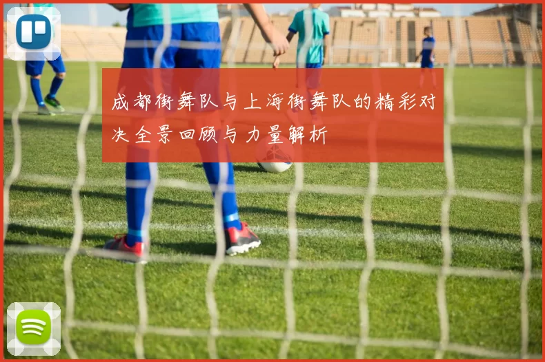 成都街舞队与上海街舞队的精彩对决全景回顾与力量解析