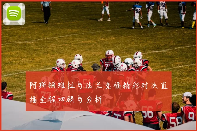 阿斯顿维拉与法兰克福精彩对决直播全程回顾与分析