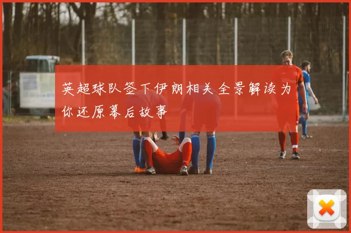英超球队签下伊朗相关全景解读为你还原幕后故事
