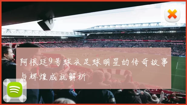 阿根廷9号球衣足球明星的传奇故事与辉煌成就解析