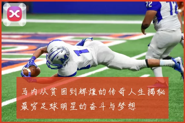 马内从贫困到辉煌的传奇人生揭秘最穷足球明星的奋斗与梦想