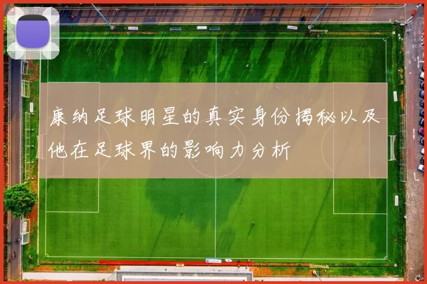 康纳足球明星的真实身份揭秘以及他在足球界的影响力分析
