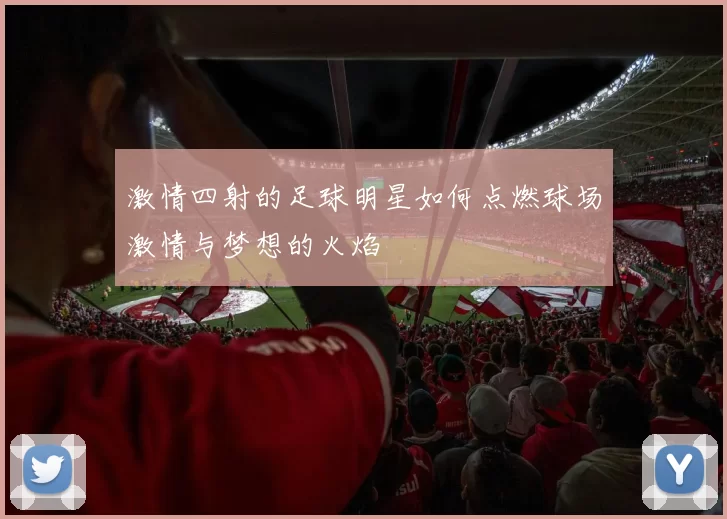激情四射的足球明星如何点燃球场激情与梦想的火焰