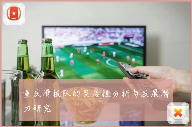 重庆滑板队的灵活性分析与发展潜力研究