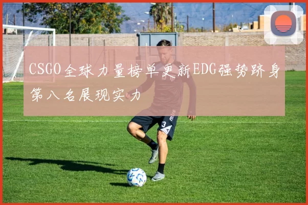CSGO全球力量榜单更新EDG强势跻身第八名展现实力