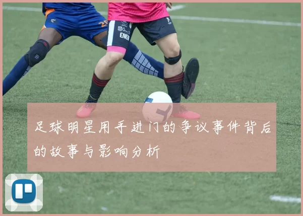 足球明星用手进门的争议事件背后的故事与影响分析