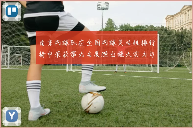 南京网球队在全国网球灵活性排行榜中荣获第九名展现出强大实力与潜力