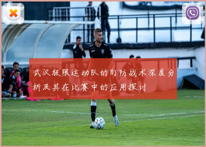 武汉极限运动队的盯防战术深度分析及其在比赛中的应用探讨